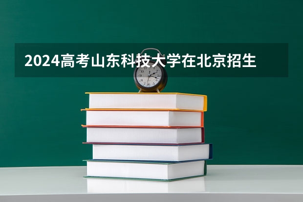 2024高考山东科技大学在北京招生计划