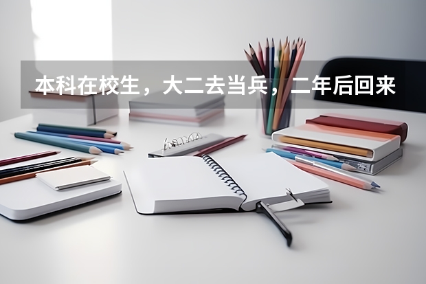 本科在校生，大二去当兵，二年后回来能转专业么？ 考上了大学，去当兵，当兵后回来读其他专业能不能允许？