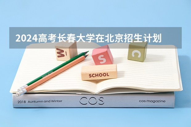 2024高考长春大学在北京招生计划