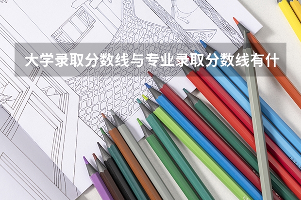 大学录取分数线与专业录取分数线有什么区别