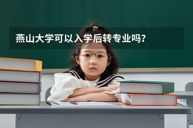 燕山大学可以入学后转专业吗？