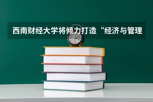 西南财经大学将倾力打造“经济与管理学科群”吗？