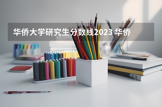 华侨大学研究生分数线2023 华侨大学今年录取分数线