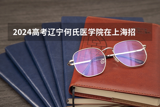 2024高考辽宁何氏医学院在上海招生计划
