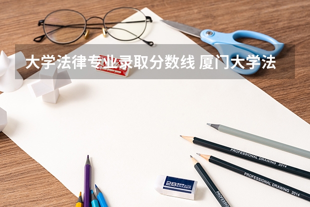 大学法律专业录取分数线 厦门大学法学院录取分数线