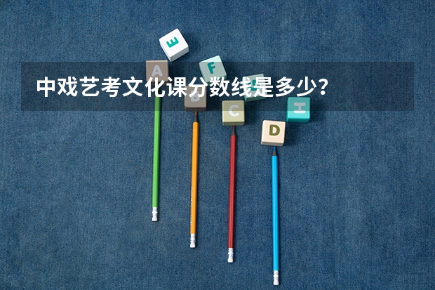 中戏艺考文化课分数线是多少？