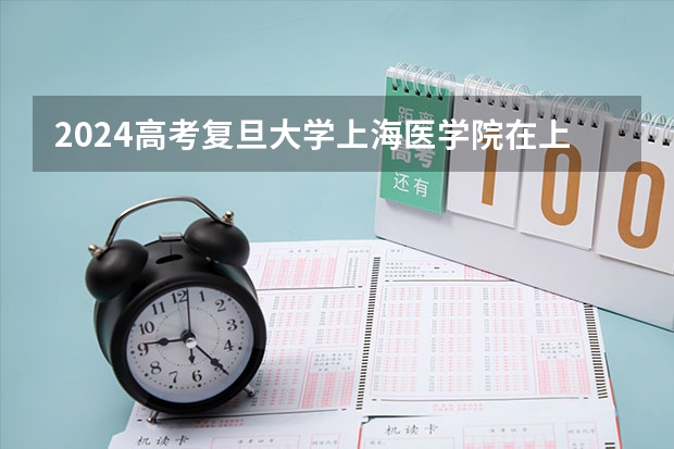 2024高考复旦大学上海医学院在上海招生计划