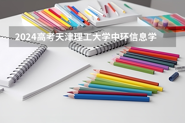 2024高考天津理工大学中环信息学院在海南招生计划
