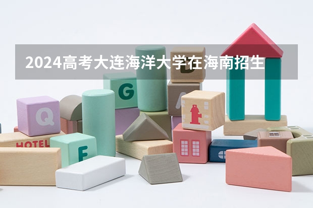 2024高考大连海洋大学在海南招生计划