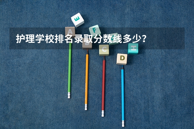护理学校排名录取分数线多少？