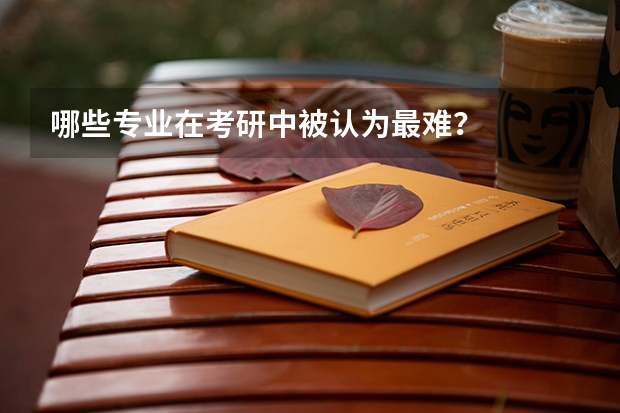 哪些专业在考研中被认为最难？
