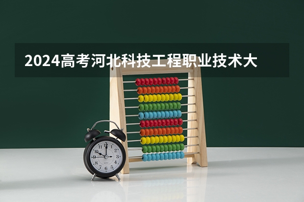 2024高考河北科技工程职业技术大学在海南招生计划