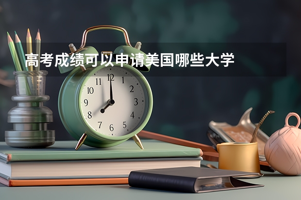 高考成绩可以申请美国哪些大学