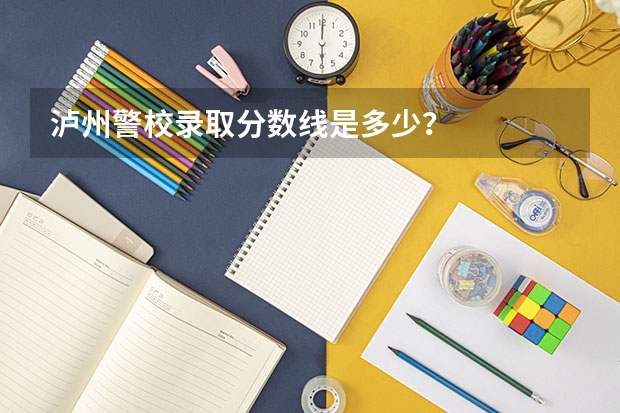 泸州警校录取分数线是多少？