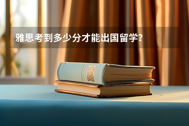 雅思考到多少分才能出国留学？