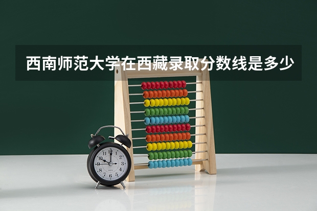 西南师范大学在西藏录取分数线是多少