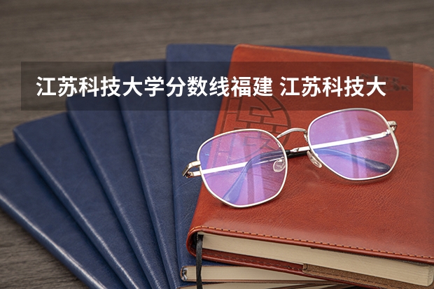 江苏科技大学分数线福建 江苏科技大学分数线