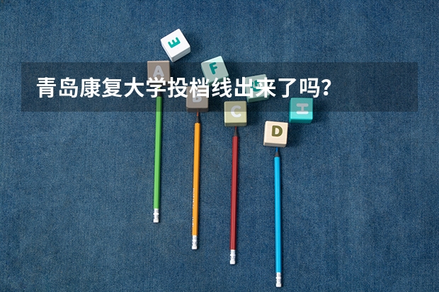 青岛康复大学投档线出来了吗？