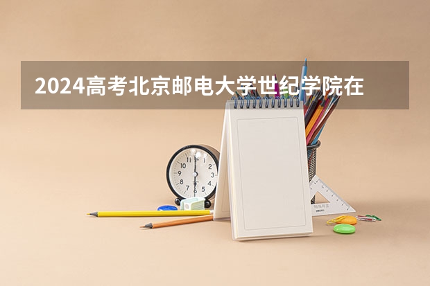 2024高考北京邮电大学世纪学院在吉林招生计划