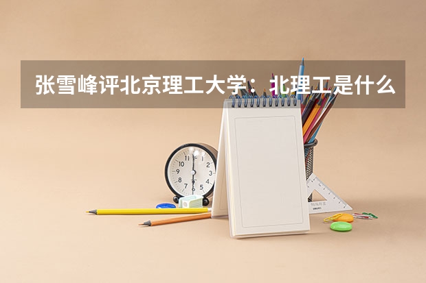 张雪峰评北京理工大学：北理工是什么档次的985学校？