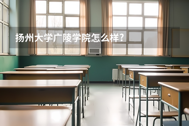 扬州大学广陵学院怎么样?