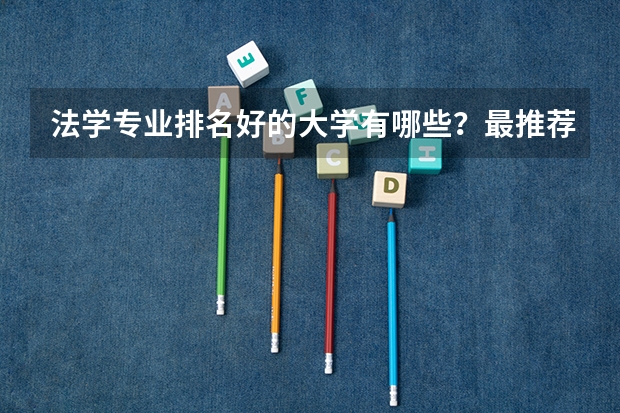 法学专业排名好的大学有哪些？最推荐哪个大学？