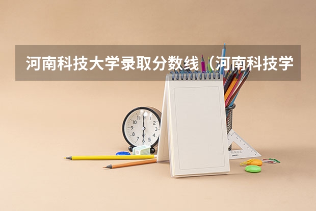 河南科技大学录取分数线（河南科技学院分数线）
