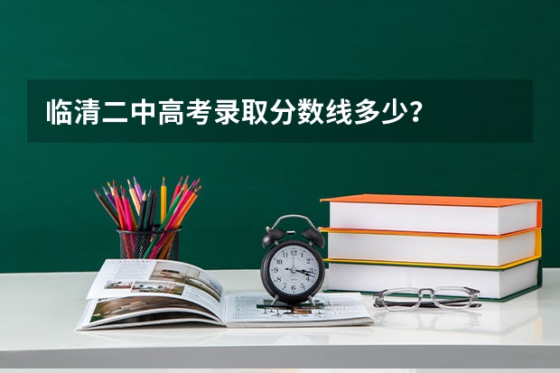 临清二中高考录取分数线多少？
