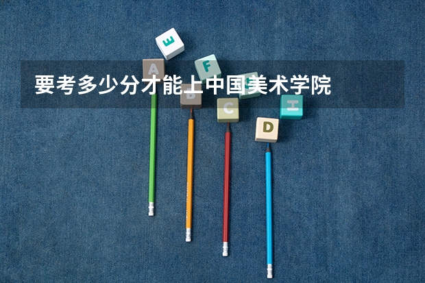 要考多少分才能上中国美术学院