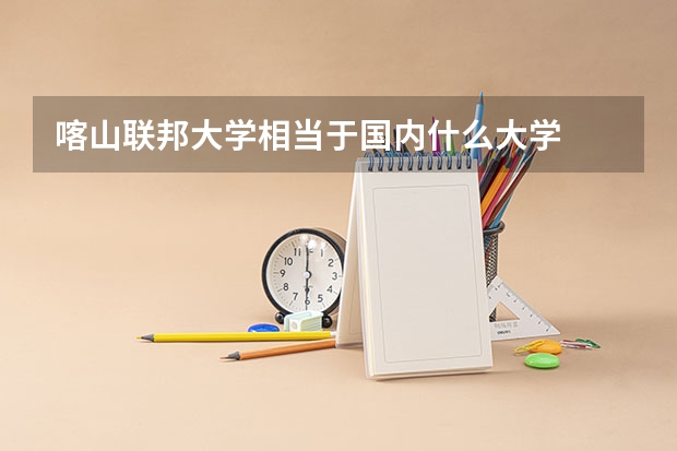 喀山联邦大学相当于国内什么大学
