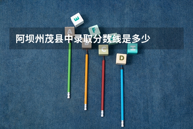 阿坝州茂县中录取分数线是多少
