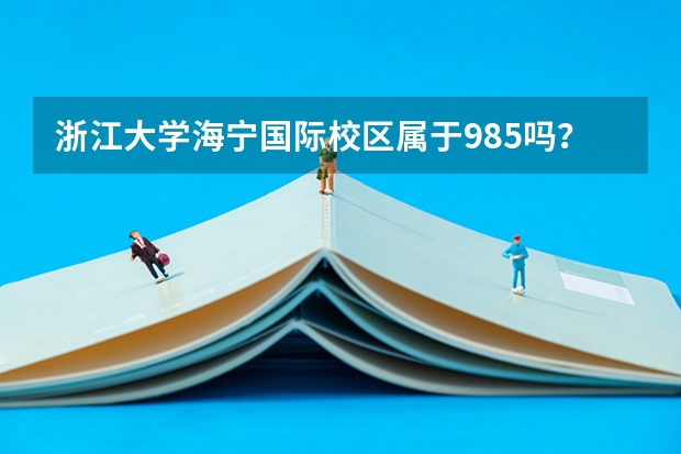 浙江大学海宁国际校区属于985吗？