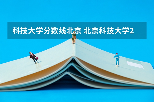 科技大学分数线北京 北京科技大学23年录取分数线