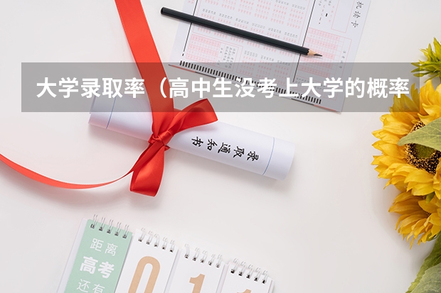 大学录取率（高中生没考上大学的概率有多低？）