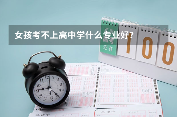 女孩考不上高中学什么专业好？