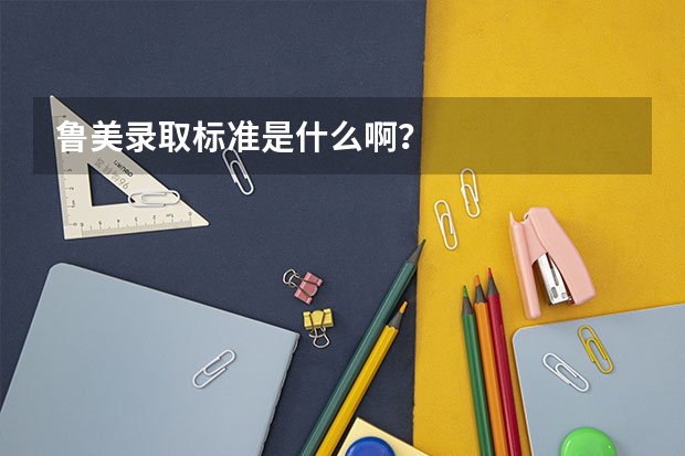 鲁美录取标准是什么啊？
