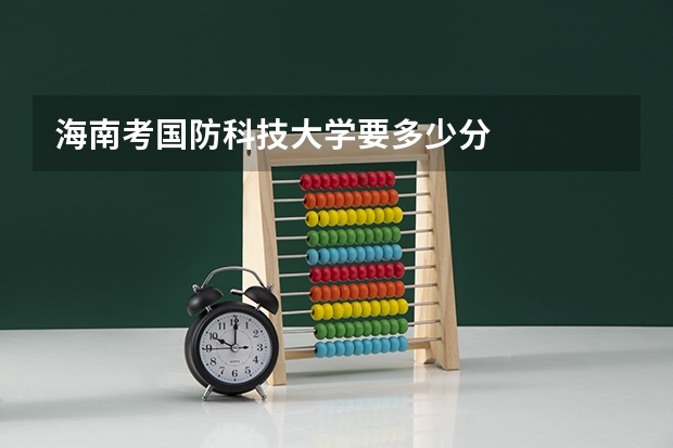 海南考国防科技大学要多少分