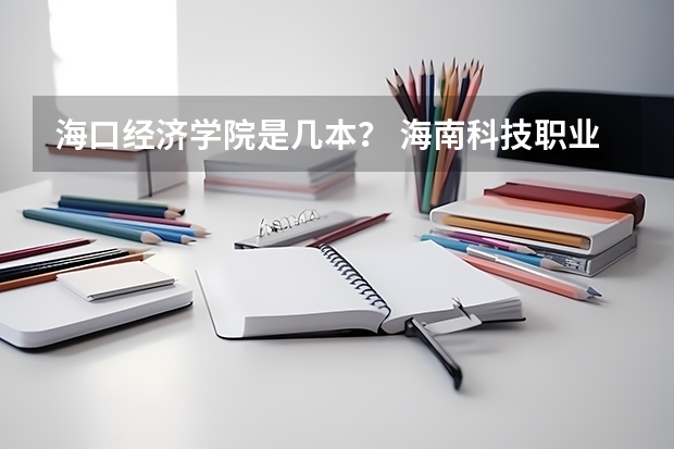 海口经济学院是几本？ 海南科技职业大学录取分数线