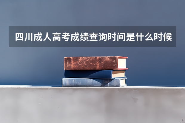 四川成人高考成绩查询时间是什么时候？