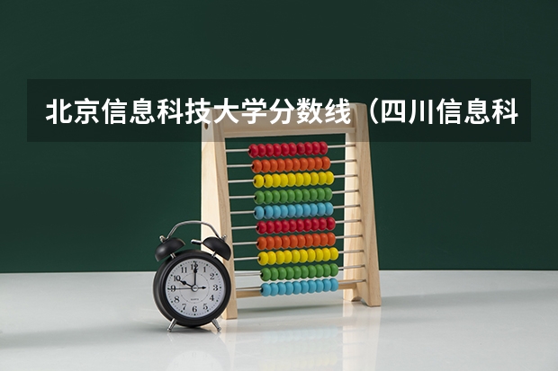 北京信息科技大学分数线（四川信息科技大学录取分数线）