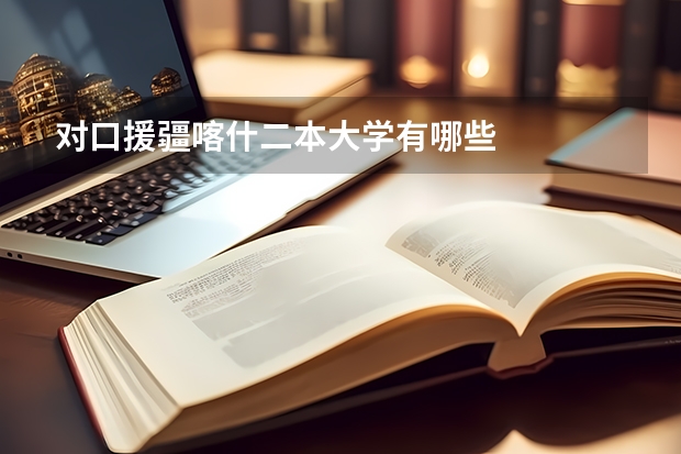 对口援疆喀什二本大学有哪些