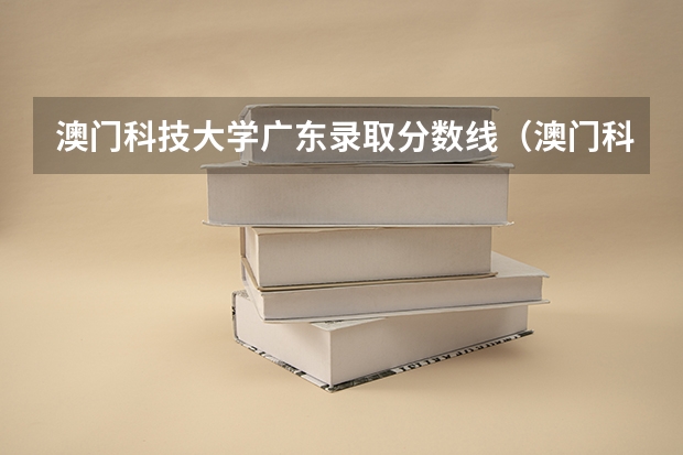澳门科技大学广东录取分数线(澳门科技大学贵州录取分数线)