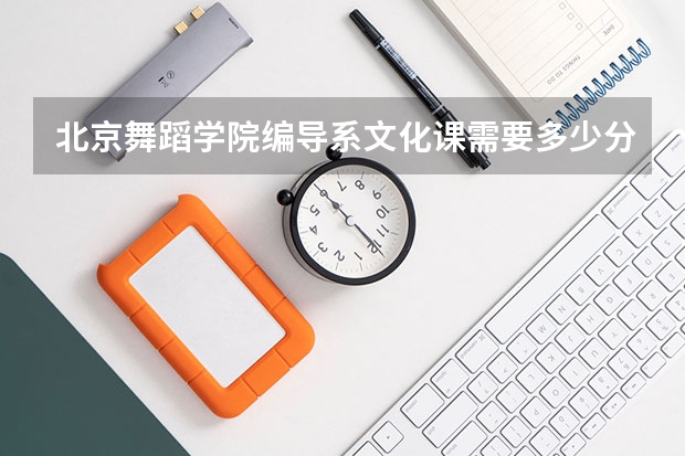 北京舞蹈学院编导系文化课需要多少分录取