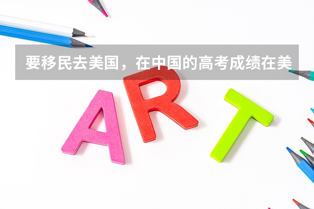 要移民去美国，在中国的高考成绩在美国读大学有用吗？