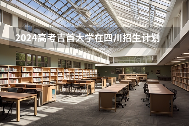 2024高考吉首大学在四川招生计划