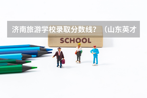 济南旅游学校录取分数线？（山东英才学院护理专业分数线）