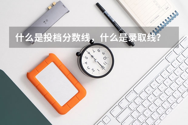 什么是投档分数线，什么是录取线？
