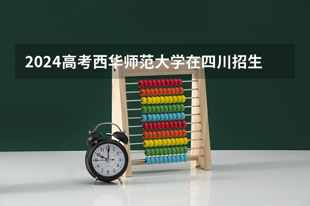 2024高考西华师范大学在四川招生计划