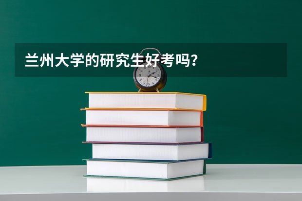兰州大学的研究生好考吗？