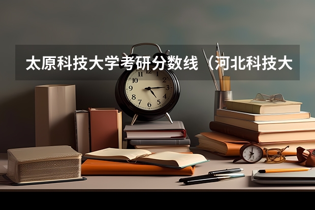 太原科技大学考研分数线（河北科技大学考研分数线）